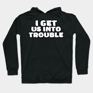 i get us into trouble Hoodie